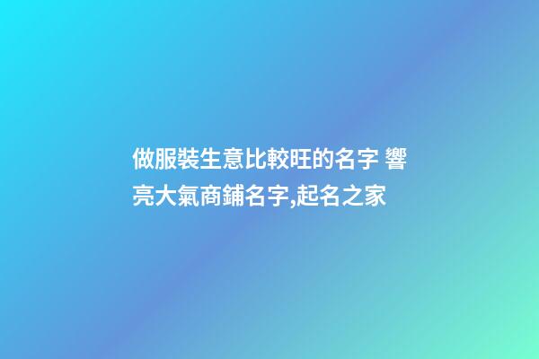 做服裝生意比較旺的名字 響亮大氣商鋪名字,起名之家
